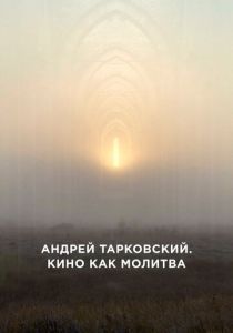 Андрей Тарковский. Кино как молитва (2019)